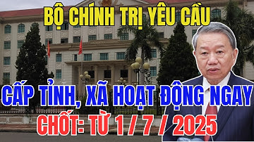 Chính Thức: Cấp Tỉnh, Xã Mới Hoạt Động Ngay Từ 1/7/2025