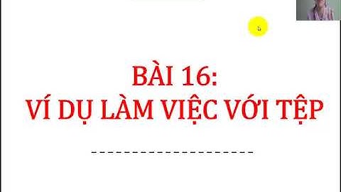 TIN HỌC 11. BÀI 16. VÍ DỤ LÀM VIỆC VỚI TỆP