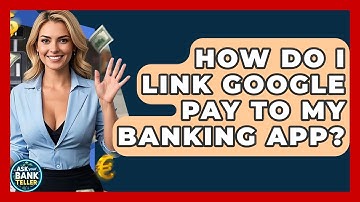 How Do I Link Google Pay To My Banking App? - Ask Your Bank Teller