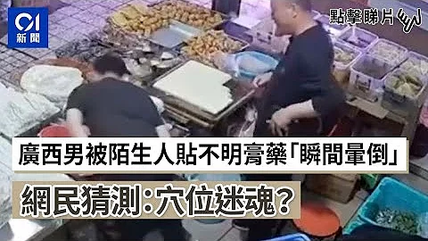 穴位迷魂？廣西男子被陌生人貼不明膏藥「瞬間暈倒」｜01中國｜廣西｜迷魂黨｜推銷員 - 天天要聞