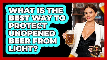 What Is The Best Way To Protect Unopened Beer From Light?