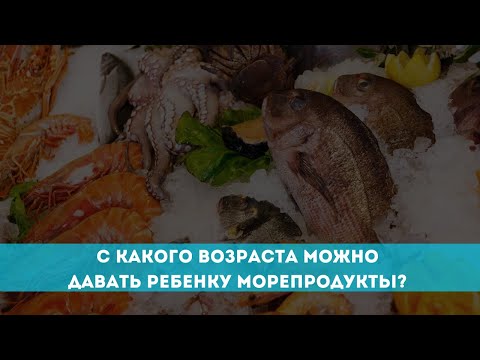 С какого возраста можно давать ребенку морепродукты?
