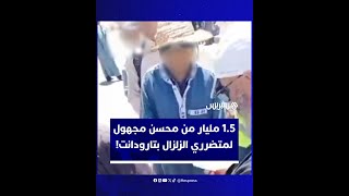 شخص يوزع مليار ونصف على متضررين من الزلزال.. مقطع فيديو يثير الجدل بتارودانت