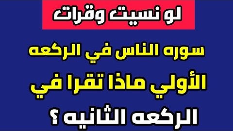 لو نسيت وقرات سوره الناس في الركعه الأولي ماذا تقرا في الركعه الثانيه ؟ كثير من المسلمين لا يعلم