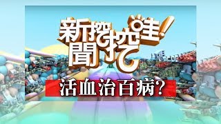 新聞挖挖哇:活血治百病?20180307(簡文仁、陳峙嘉、洪素卿、盧燕俐、許聖梅)