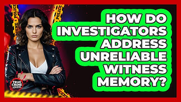 How Do Investigators Address Unreliable Witness Memory?