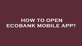 How to open ecobank mobile app
