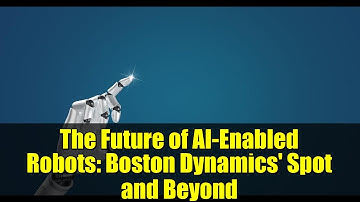 The Future of AI-Enabled Robots: Boston Dynamics