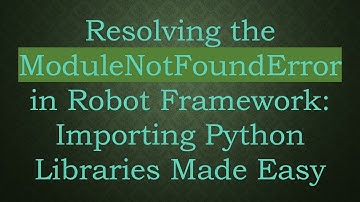 Resolving the ModuleNotFoundError in Robot Framework: Importing Python Libraries Made Easy