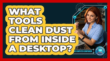 What Tools Clean Dust From Inside A Desktop?
