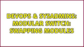 DevOps & SysAdmins: Modular Switch: swapping modules (2 Solutions!!)