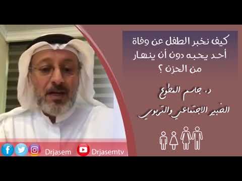 د جاسم المطوع - كيف نخبر الطفل عن وفاة أحد يحبه دون أن ينهار من الحزن ؟