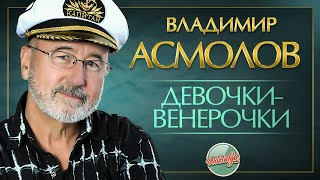 Владимир Асмолов — Девочки-Венерочки ✬ Душевная Песня ✬