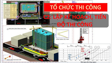 Tổ chức thi công | Chương 2: Lập kế hoạch, tiến độ thi công P1