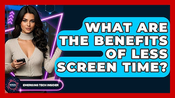 What Are The Benefits Of Less Screen Time? - Emerging Tech Insider