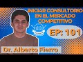 101 INICIAR CONSULTORIO EN EL MERCADO COMPETITIVO I Dr. Alberto Fierro