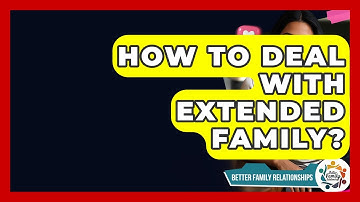 How To Deal With Extended Family? - Better Family Relationships