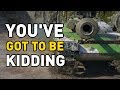 World of Tanks || You've got to be KIDDING!