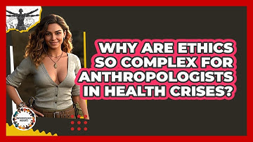Why Are Ethics So Complex For Anthropologists In Health Crises? - Anthropology Insights