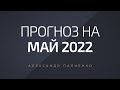 Прогноз на Май 2022 года. Александр Палиенко.