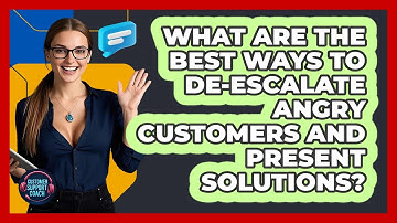 What Are The Best Ways To De-escalate Angry Customers And Present Solutions?