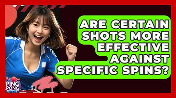 Are Certain Shots More Effective Against Specific Spins? - Ping Pong Prodigy