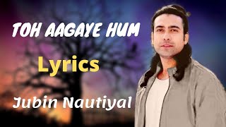 Toh Aa Gaye Hum (Lyrics)- Jubin Nautiyal | Mithoon | Sayeed Quadri