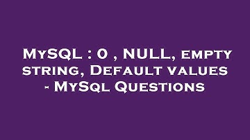 MySQL : 0 , NULL, empty string, Default values - MySql Questions