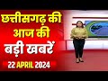 Chhattisgarh latest news today  good morning cg        22 april 2024