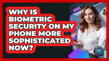 Why Is Biometric Security On My Phone More Sophisticated Now? - Phone Fix and Features