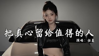 任夏 - 把真心留给值得的人 (抖音热播DJ版)『有人总把最好一面给陌生人有人，却把所有温柔给你一人，真心或敷衍 你都心如明镜』【2k25抖音火流行歌曲推荐TikTok】『动态歌词MV』