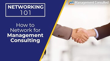 Networking 101: How to Network for Management Consulting - The Basics (Video 1 of 4)