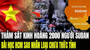 Thảm Sát Kinh Hoàng 2000 Người SUDAN: Bài Học Hồ Chí Minh Sao Nhân Loại Chưa Thức Tỉnh | LSQS