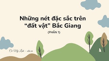 Những nét đặc sắc trên "đất vật" Bắc Giang (Phần 1) - Ngữ văn 7 Cánh Diều [OLM.VN]