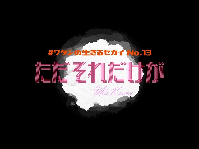 #ワタシの生きるセカイ No.13「ただそれだけが」
