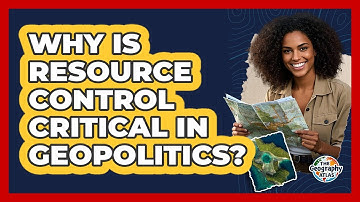 Why Is Resource Control Critical In Geopolitics? - The Geography Atlas