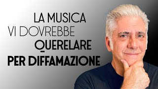 LA MUSICA VI DOVREBBE QUERELARE PER DIFFAMAZIONE