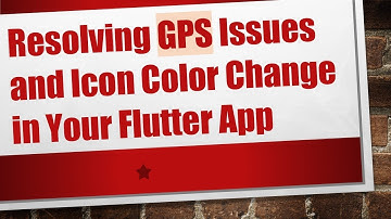Resolving GPS Issues and Icon Color Change in Your Flutter App