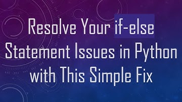 Resolve Your if-else Statement Issues in Python with This Simple Fix