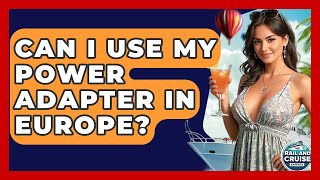 Can I Use My Power Adapter In Europe? - The Rail and Cruise Experts