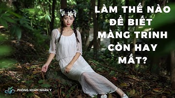LÀM THẾ NÀO ĐỂ BIẾT MÀNG TRINH CÒN HAY MẤT?