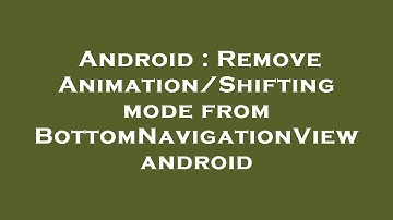 Android : Remove Animation/Shifting mode from BottomNavigationView android