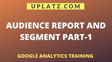 Audience Report and Segments - part 1 | Google Analytics Training | Uplatz