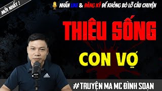 TRUYỆN MA : THIÊU SỐNG CON VỢ | MC ĐÌNH SOẠN KỂ LẠI MỚI NHẤT