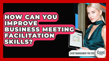 How Can You Improve Business Meeting Facilitation Skills? - Event Management Pro Tips