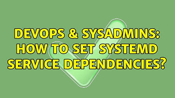 DevOps & SysAdmins: How to set systemd service dependencies? (2 Solutions!!)
