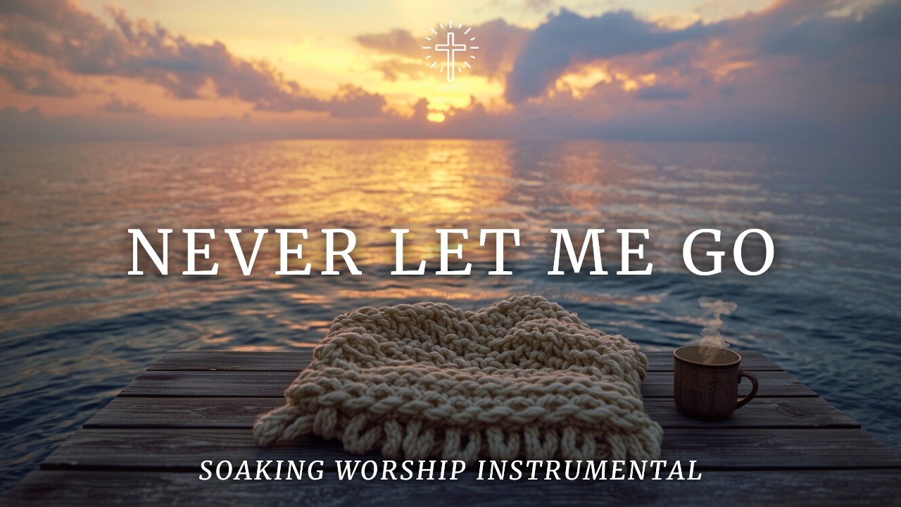 NEVER LET ME GO | Soaking Worship Instrumental for Prayer, Surrender & God’s Nearness