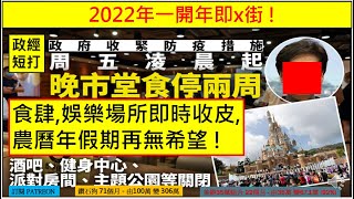 政經短打 20220106 2022年一開年即x街 ! 周五（7日）起收緊防疫措施，再次禁止下午6時後晚市堂食, 關閉娛樂場所等兩週 ! 食肆,娛樂場所即時收皮, 農曆年假期再無希望 !