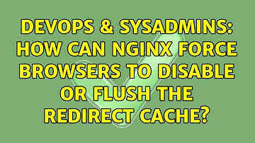 DevOps & SysAdmins: How can Nginx force browsers to disable or flush the redirect cache?
