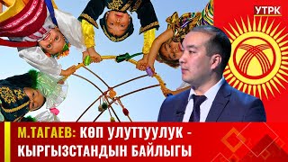 М.Тагаев: Көп улуттуулук - Кыргызстандын байлыгы